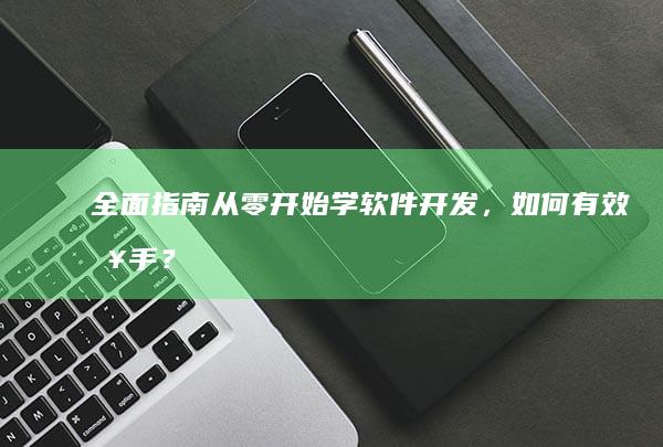 全面指南：从零开始学软件开发，如何有效入手？