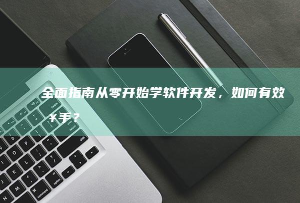 全面指南：从零开始学软件开发，如何有效入手？