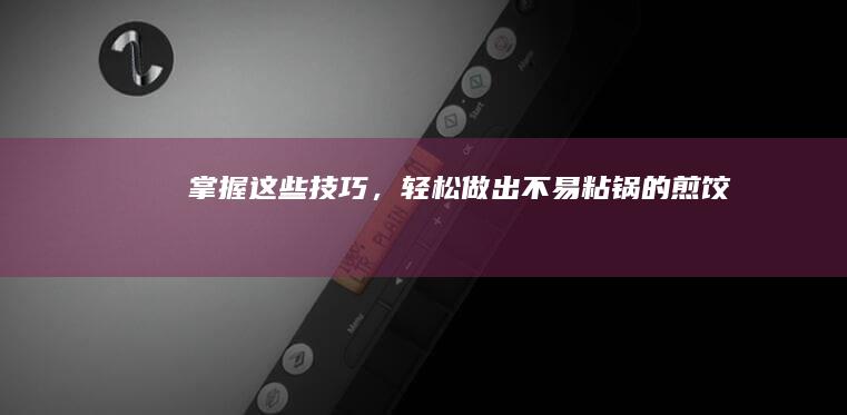 掌握这些技巧，轻松做出不易粘锅的煎饺